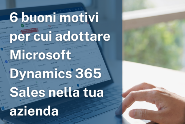 6 buoni motivi per cui adottare Microsoft Dynamics 365 Sales nella tua azienda